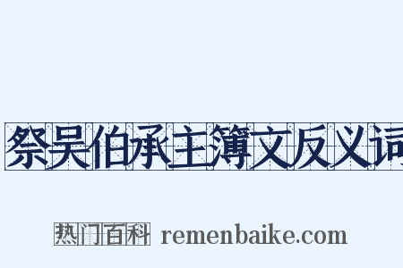 祭吴伯承主簿文反义词是什么意思的图片